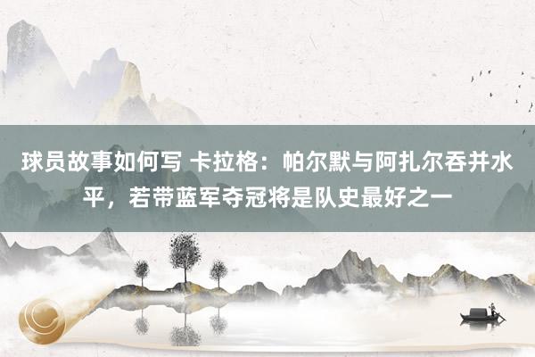 球员故事如何写 卡拉格：帕尔默与阿扎尔吞并水平，若带蓝军夺冠将是队史最好之一