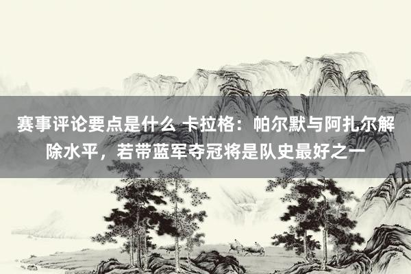 赛事评论要点是什么 卡拉格：帕尔默与阿扎尔解除水平，若带蓝军夺冠将是队史最好之一