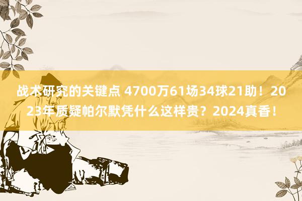 战术研究的关键点 4700万61场34球21助！2023年质疑帕尔默凭什么这样贵？2024真香！