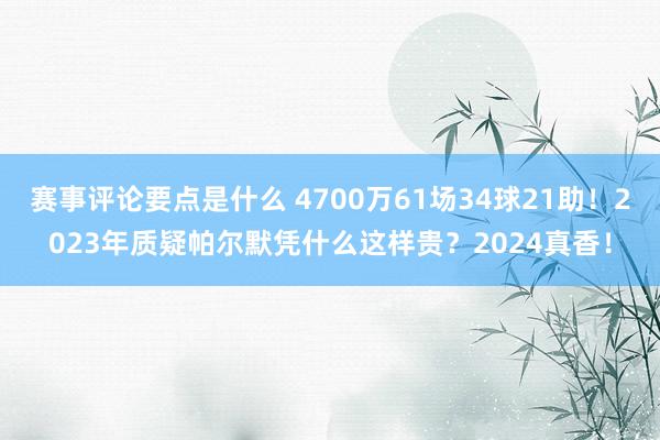 赛事评论要点是什么 4700万61场34球21助！2023年质疑帕尔默凭什么这样贵？2024真香！