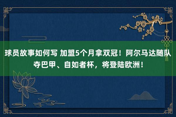 球员故事如何写 加盟5个月拿双冠！阿尔马达随队夺巴甲、自如者杯，将登陆欧洲！