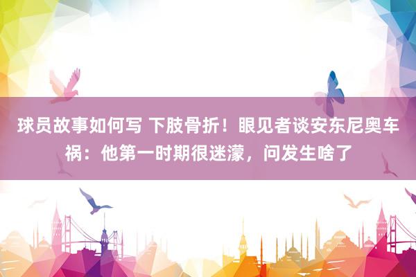 球员故事如何写 下肢骨折！眼见者谈安东尼奥车祸：他第一时期很迷濛，问发生啥了