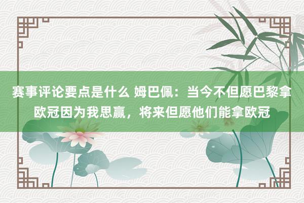 赛事评论要点是什么 姆巴佩：当今不但愿巴黎拿欧冠因为我思赢，将来但愿他们能拿欧冠