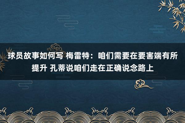 球员故事如何写 梅雷特：咱们需要在要害端有所提升 孔蒂说咱们走在正确说念路上