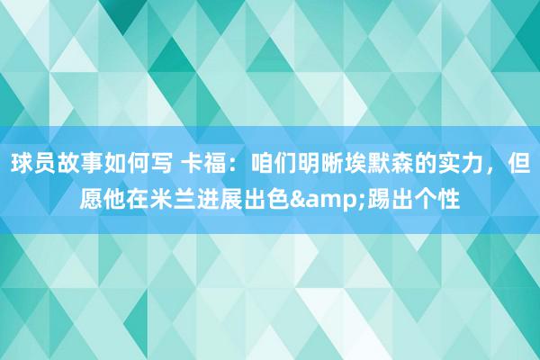 球员故事如何写 卡福：咱们明晰埃默森的实力，但愿他在米兰进展出色&踢出个性