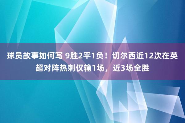 球员故事如何写 9胜2平1负！切尔西近12次在英超对阵热刺仅输1场，近3场全胜