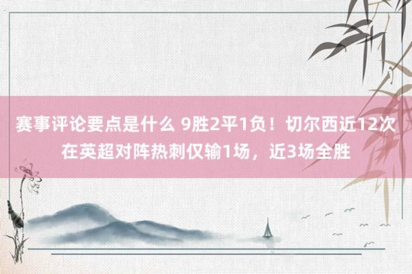 赛事评论要点是什么 9胜2平1负！切尔西近12次在英超对阵热刺仅输1场，近3场全胜