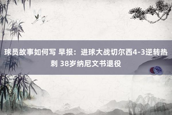 球员故事如何写 早报：进球大战切尔西4-3逆转热刺 38岁纳尼文书退役