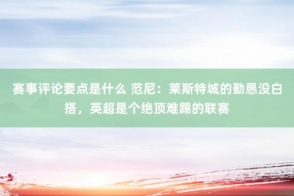 赛事评论要点是什么 范尼：莱斯特城的勤恳没白搭，英超是个绝顶难踢的联赛