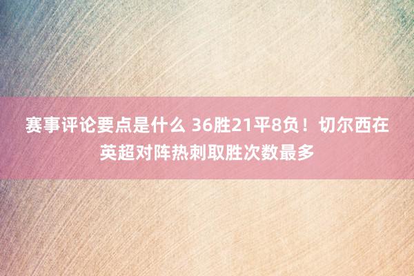 赛事评论要点是什么 36胜21平8负！切尔西在英超对阵热刺取胜次数最多