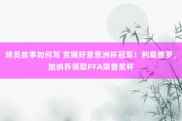 球员故事如何写 赏赐好意思洲杯冠军！利桑德罗、加纳乔领取PFA荣誉奖杯