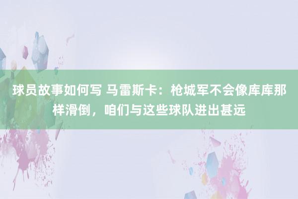 球员故事如何写 马雷斯卡：枪城军不会像库库那样滑倒，咱们与这些球队进出甚远