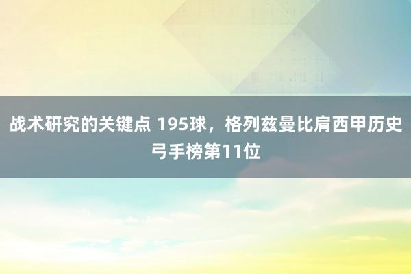 战术研究的关键点 195球，格列兹曼比肩西甲历史弓手榜第11位