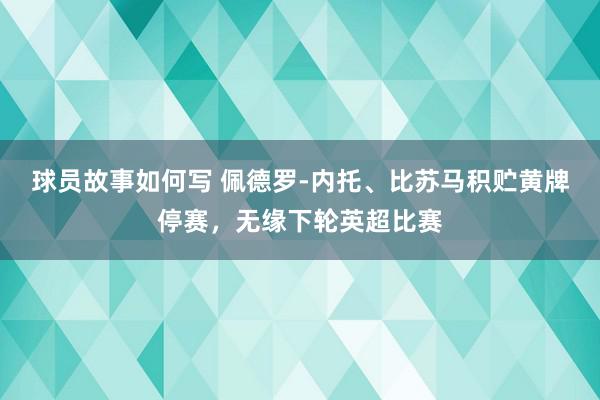 球员故事如何写 佩德罗-内托、比苏马积贮黄牌停赛，无缘下轮英超比赛