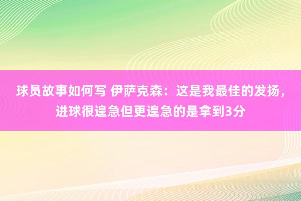 球员故事如何写 伊萨克森：这是我最佳的发扬，进球很遑急但更遑急的是拿到3分