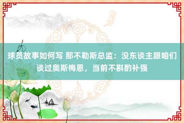 球员故事如何写 那不勒斯总监：没东谈主跟咱们谈过奥斯梅恩，当前不斟酌补强