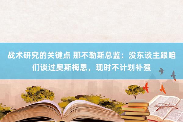 战术研究的关键点 那不勒斯总监：没东谈主跟咱们谈过奥斯梅恩，现时不计划补强