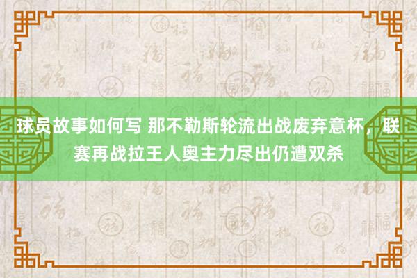 球员故事如何写 那不勒斯轮流出战废弃意杯，联赛再战拉王人奥主力尽出仍遭双杀