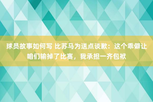 球员故事如何写 比苏马为送点谈歉：这个乖僻让咱们输掉了比赛，我承担一齐包袱