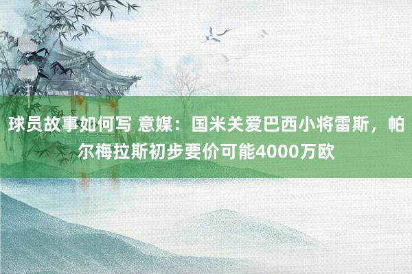 球员故事如何写 意媒：国米关爱巴西小将雷斯，帕尔梅拉斯初步要价可能4000万欧