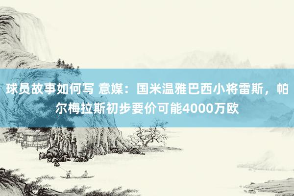 球员故事如何写 意媒：国米温雅巴西小将雷斯，帕尔梅拉斯初步要价可能4000万欧