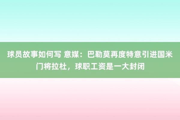 球员故事如何写 意媒：巴勒莫再度特意引进国米门将拉杜，球职工资是一大封闭