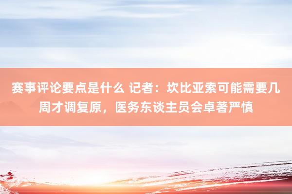 赛事评论要点是什么 记者：坎比亚索可能需要几周才调复原，医务东谈主员会卓著严慎