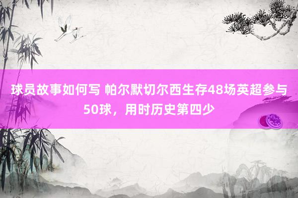 球员故事如何写 帕尔默切尔西生存48场英超参与50球，用时历史第四少