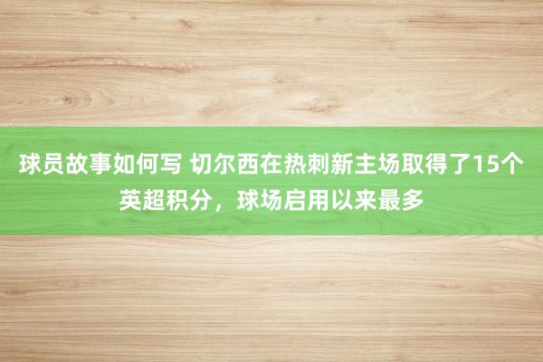 球员故事如何写 切尔西在热刺新主场取得了15个英超积分，球场启用以来最多