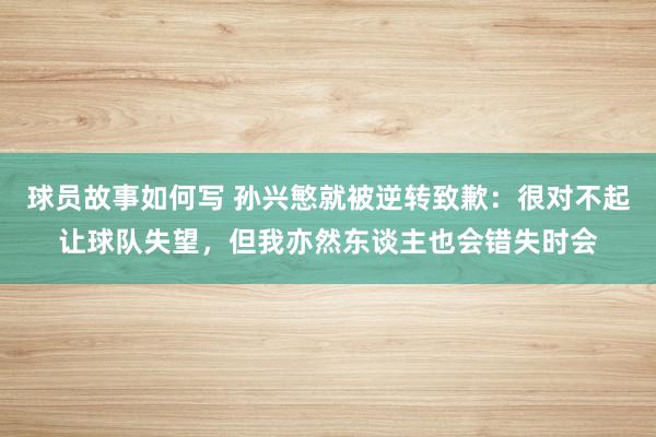 球员故事如何写 孙兴慜就被逆转致歉：很对不起让球队失望，但我亦然东谈主也会错失时会