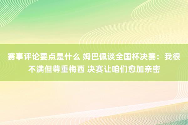 赛事评论要点是什么 姆巴佩谈全国杯决赛：我很不满但尊重梅西 决赛让咱们愈加亲密