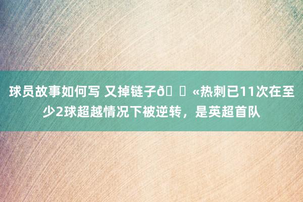 球员故事如何写 又掉链子😫热刺已11次在至少2球超越情况下被逆转，是英超首队