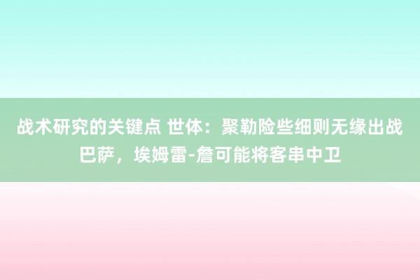 战术研究的关键点 世体：聚勒险些细则无缘出战巴萨，埃姆雷-詹可能将客串中卫