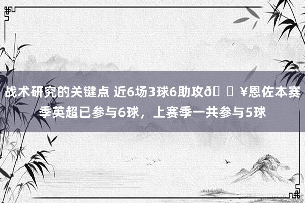 战术研究的关键点 近6场3球6助攻🔥恩佐本赛季英超已参与6球，上赛季一共参与5球