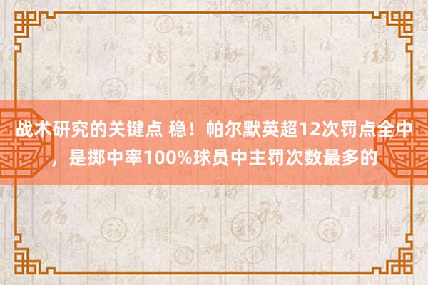 战术研究的关键点 稳！帕尔默英超12次罚点全中，是掷中率100%球员中主罚次数最多的