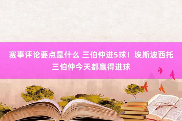 赛事评论要点是什么 三伯仲进5球！埃斯波西托三伯仲今天都赢得进球