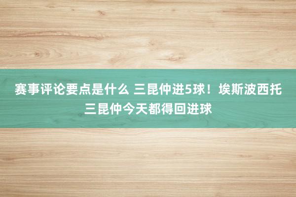 赛事评论要点是什么 三昆仲进5球！埃斯波西托三昆仲今天都得回进球