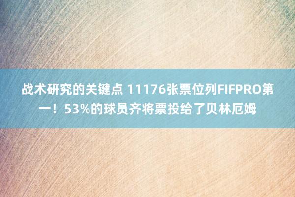 战术研究的关键点 11176张票位列FIFPRO第一！53%的球员齐将票投给了贝林厄姆