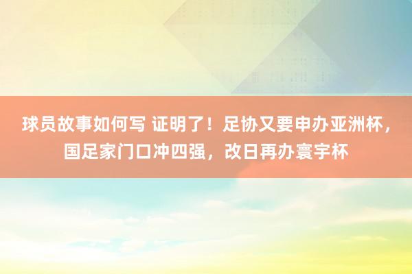 球员故事如何写 证明了！足协又要申办亚洲杯，国足家门口冲四强，改日再办寰宇杯