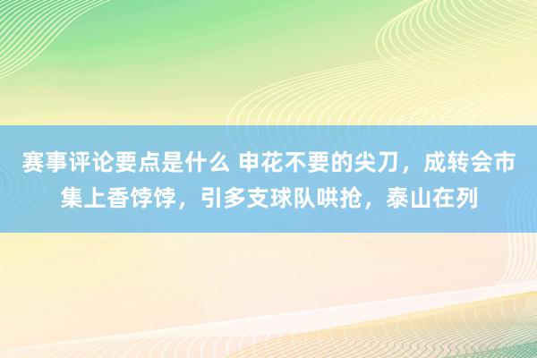 赛事评论要点是什么 申花不要的尖刀，成转会市集上香饽饽，引多支球队哄抢，泰山在列