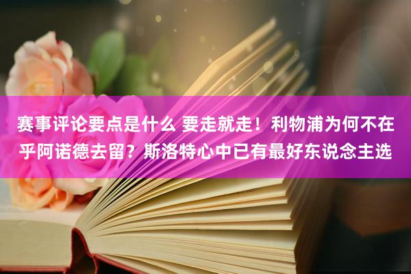 赛事评论要点是什么 要走就走！利物浦为何不在乎阿诺德去留？斯洛特心中已有最好东说念主选