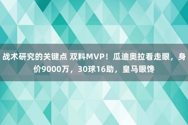 战术研究的关键点 双料MVP！瓜迪奥拉看走眼，身价9000万，30球16助，皇马眼馋