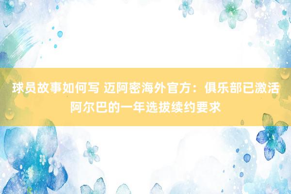 球员故事如何写 迈阿密海外官方：俱乐部已激活阿尔巴的一年选拔续约要求