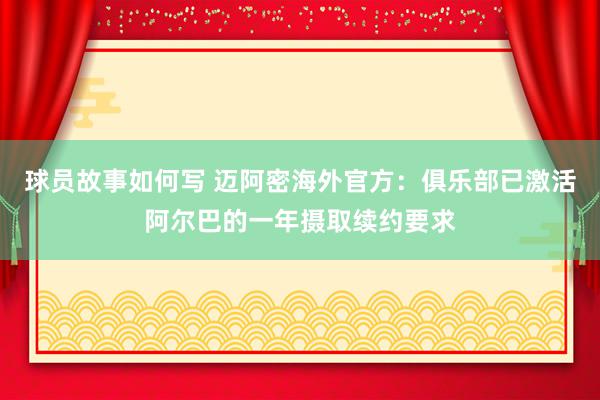 球员故事如何写 迈阿密海外官方：俱乐部已激活阿尔巴的一年摄取续约要求