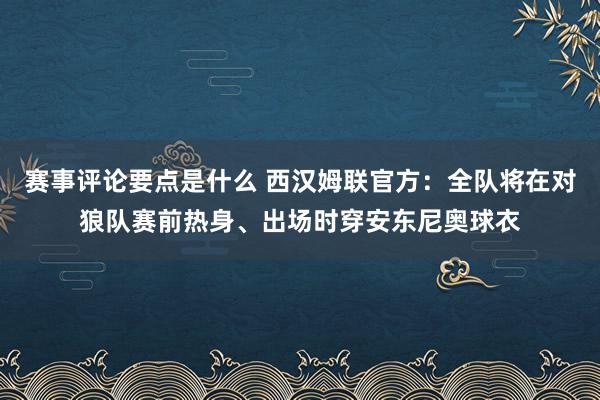 赛事评论要点是什么 西汉姆联官方：全队将在对狼队赛前热身、出场时穿安东尼奥球衣