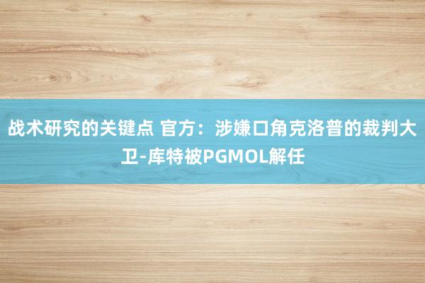 战术研究的关键点 官方：涉嫌口角克洛普的裁判大卫-库特被PGMOL解任