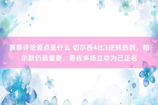 赛事评论要点是什么 切尔西4比3逆转热刺，帕尔默仍最重要，恩佐多场立功为己正名