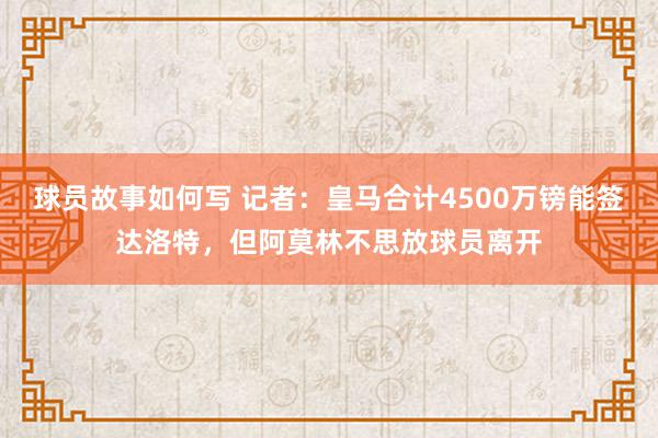 球员故事如何写 记者：皇马合计4500万镑能签达洛特，但阿莫林不思放球员离开