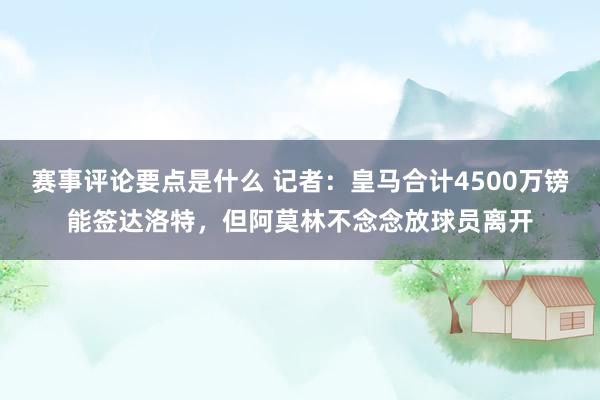 赛事评论要点是什么 记者：皇马合计4500万镑能签达洛特，但阿莫林不念念放球员离开