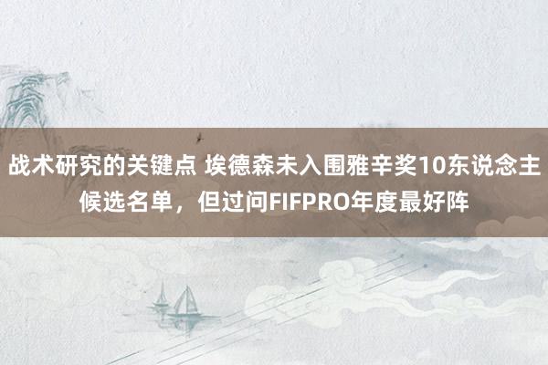 战术研究的关键点 埃德森未入围雅辛奖10东说念主候选名单，但过问FIFPRO年度最好阵